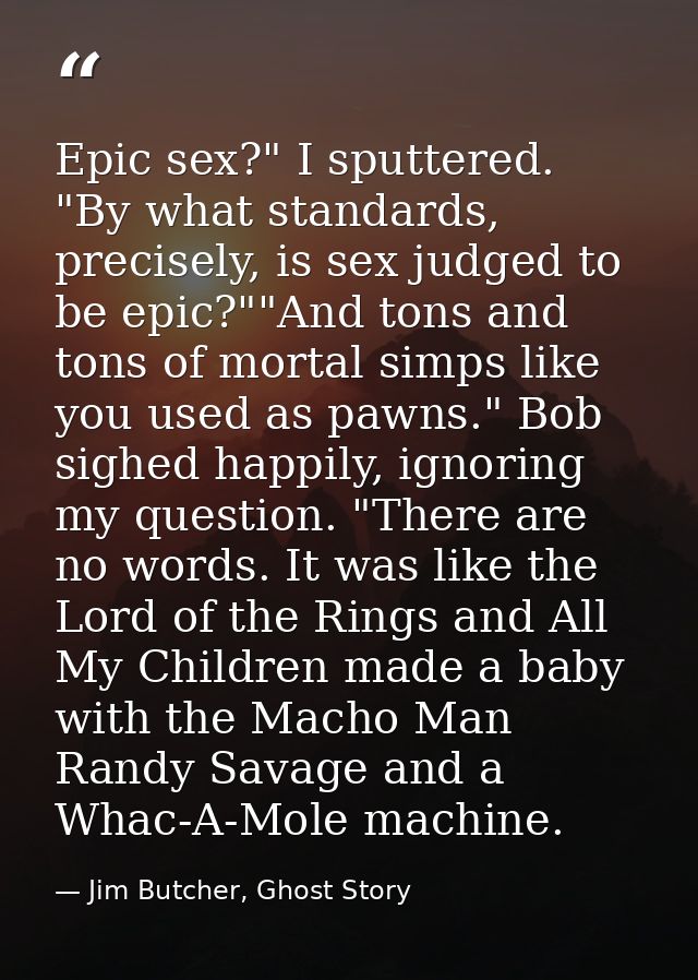 Epic sex?" I sputtered. "By what standards, precisely, is sex judged to be epic?""And tons and tons of mortal simps like — Jim Butcher, Ghost Story