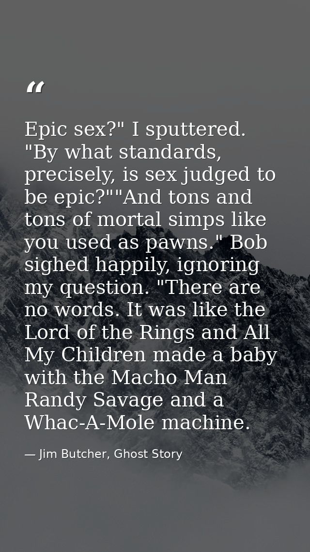 Epic sex?" I sputtered. "By what standards, precisely, is sex judged to be epic?""And tons and tons of mortal simps like — Jim Butcher, Ghost Story