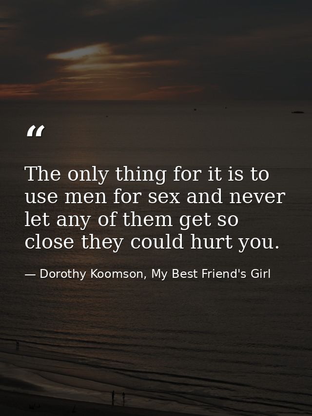 The only thing for it is to use men for sex and never let any of them get so close they could hurt you. — Dorothy Koomson, My Best Friend's Girl