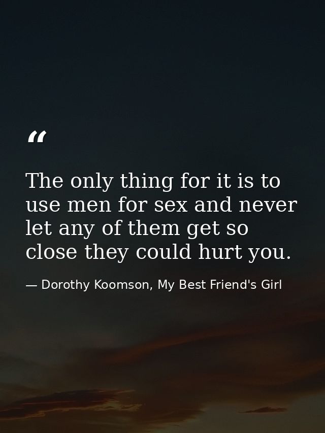 The only thing for it is to use men for sex and never let any of them get so close they could hurt you. — Dorothy Koomson, My Best Friend's Girl