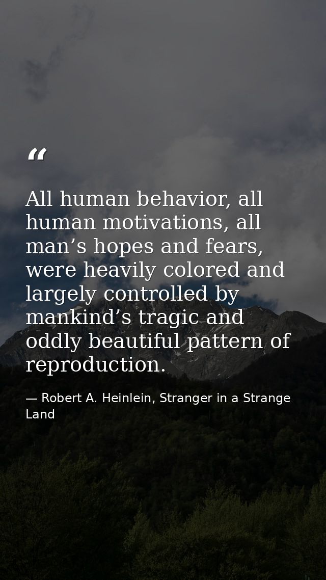 All human behavior, all human motivations, all man’s hopes and fears, were heavily colored and largely controlled by man — Robert A. Heinlein, Stranger in a Strange Land