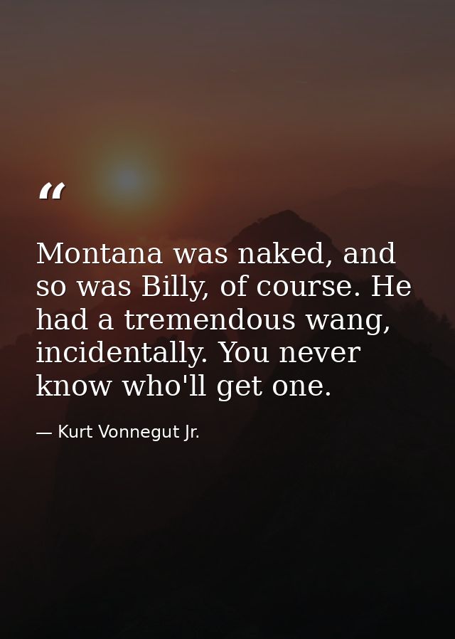 Montana was naked, and so was Billy, of course. He had a tremendous wang, incidentally. You never know who'll get one. — Kurt Vonnegut Jr.