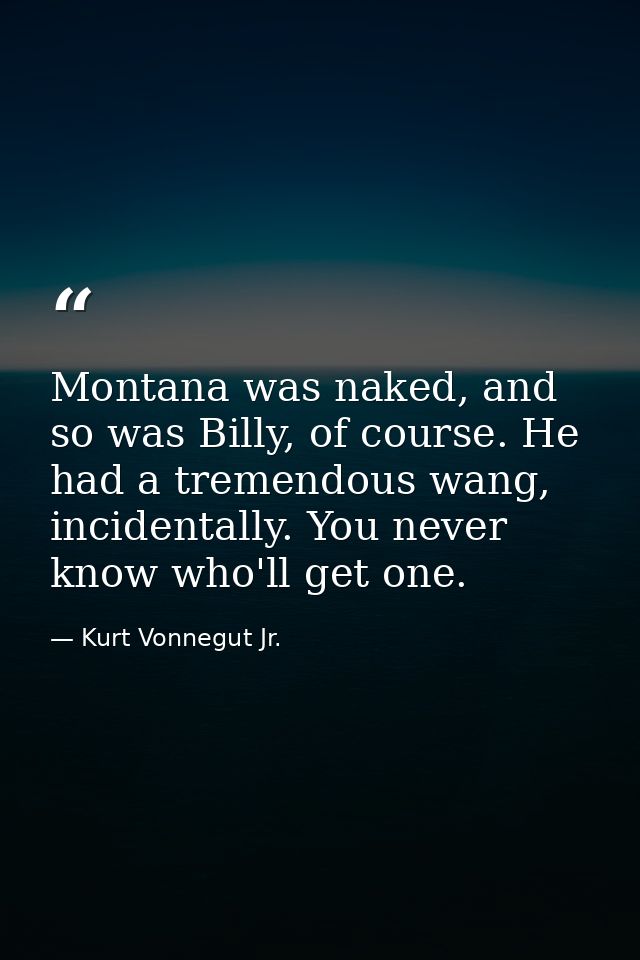 Montana was naked, and so was Billy, of course. He had a tremendous wang, incidentally. You never know who'll get one. — Kurt Vonnegut Jr.