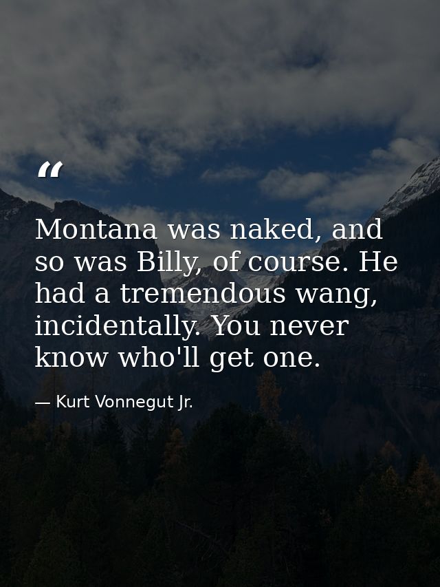 Montana was naked, and so was Billy, of course. He had a tremendous wang, incidentally. You never know who'll get one. — Kurt Vonnegut Jr.