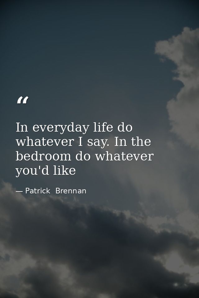 In everyday life do whatever I say. In the bedroom do whatever you'd like — Patrick  Brennan