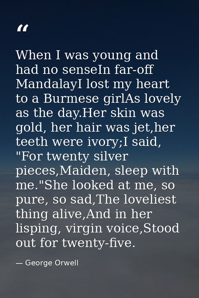 When I was young and had no senseIn far-off MandalayI lost my heart to a Burmese girlAs lovely as the day.Her skin was g — George Orwell