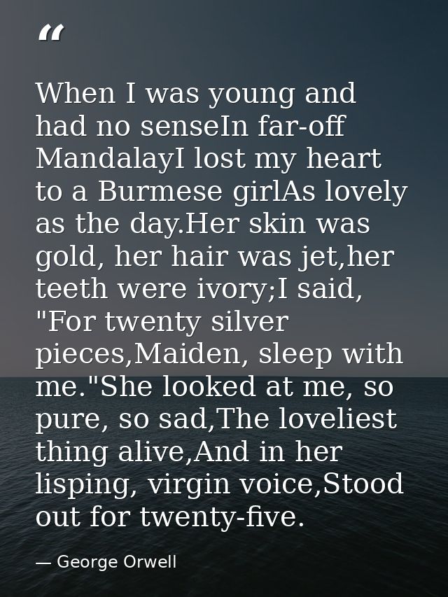 When I was young and had no senseIn far-off MandalayI lost my heart to a Burmese girlAs lovely as the day.Her skin was g — George Orwell