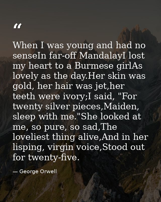When I was young and had no senseIn far-off MandalayI lost my heart to a Burmese girlAs lovely as the day.Her skin was g — George Orwell