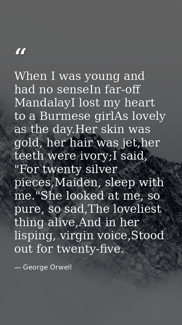 When I was young and had no senseIn far-off MandalayI lost my heart to a Burmese girlAs lovely as the day.Her skin was g — George Orwell