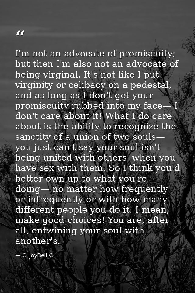 I'm not an advocate of promiscuity; but then I'm also not an advocate of being virginal. It's not like I put virginity o — C. JoyBell C.