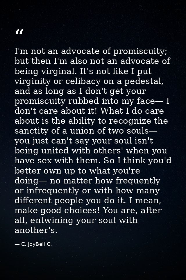 I'm not an advocate of promiscuity; but then I'm also not an advocate of being virginal. It's not like I put virginity o — C. JoyBell C.