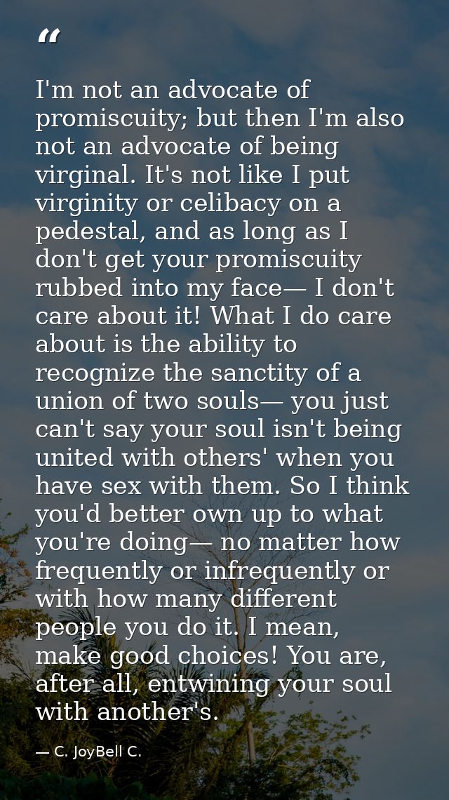 I'm not an advocate of promiscuity; but then I'm also not an advocate of being virginal. It's not like I put virginity o — C. JoyBell C.