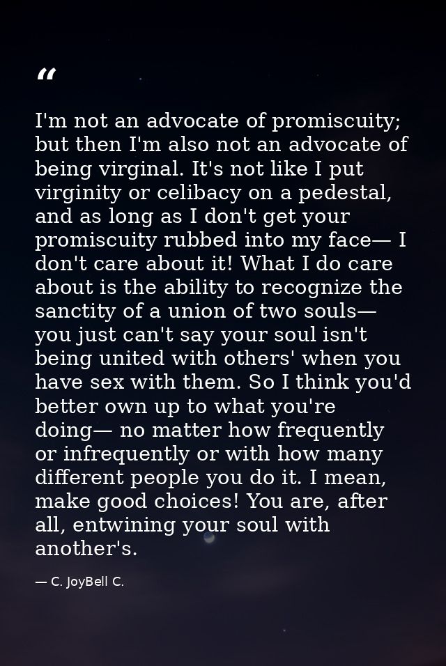 I'm not an advocate of promiscuity; but then I'm also not an advocate of being virginal. It's not like I put virginity o — C. JoyBell C.
