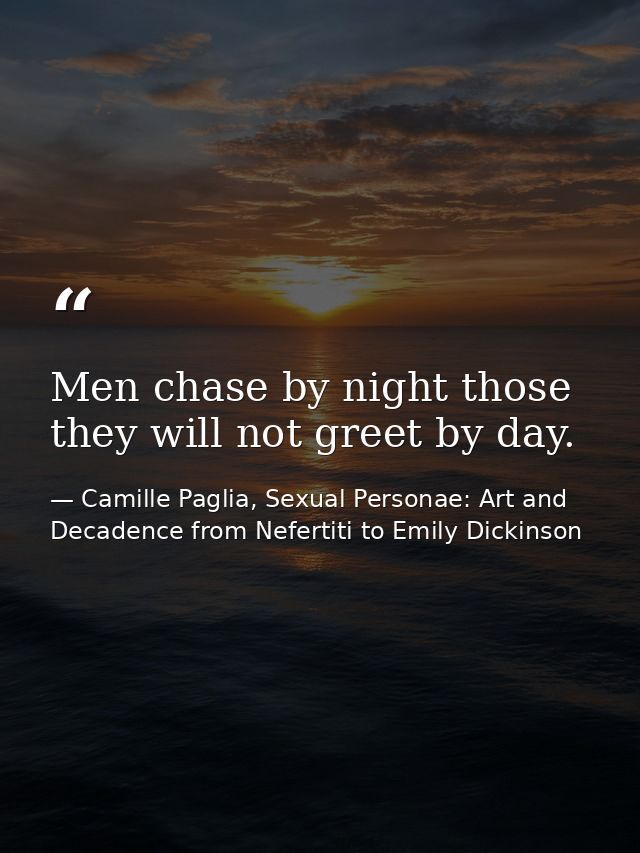 Men chase by night those they will not greet by day. — Camille Paglia, Sexual Personae: Art and Decadence from Nefertiti to Emily Dickinson