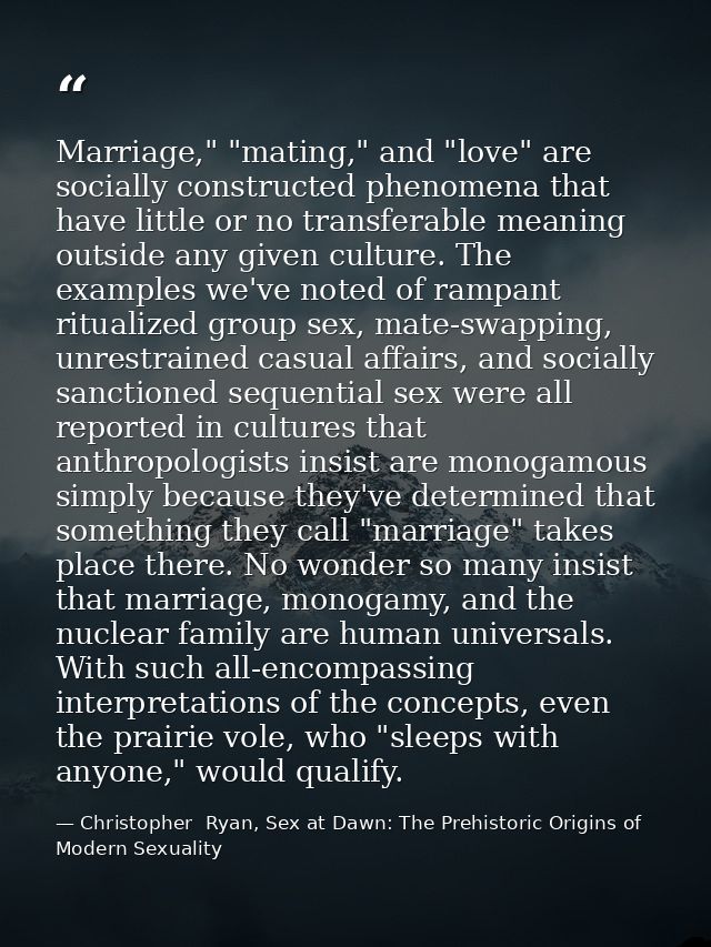 Marriage," "mating," and "love" are socially constructed phenomena that have little or no transferable meaning outside a — Christopher  Ryan, Sex at Dawn: The Prehistoric Origins of Modern Sexuality