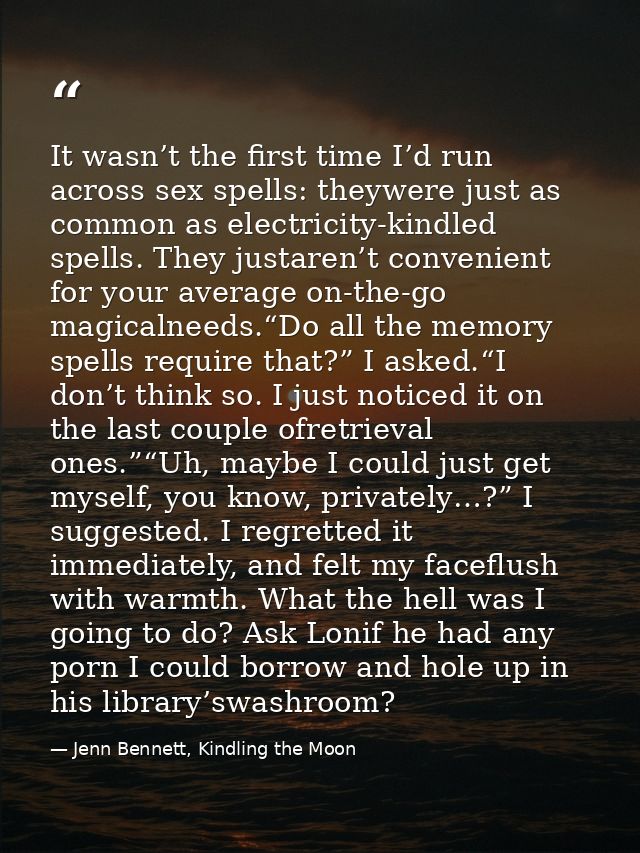 It wasn’t the first time I’d run across sex spells: theywere just as common as electricity-kindled spells. They justaren — Jenn Bennett, Kindling the Moon