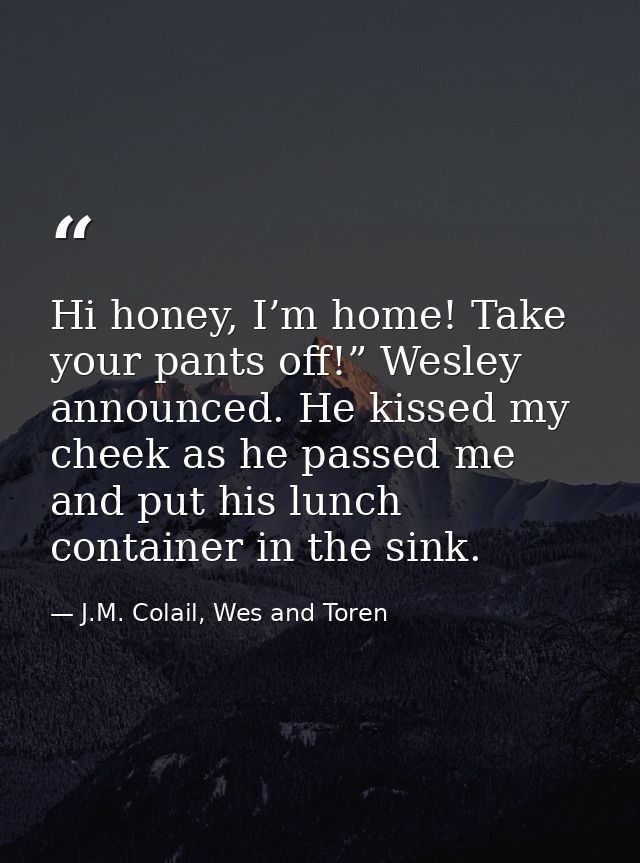 Hi honey, I’m home! Take your pants off!” Wesley announced. He kissed my cheek as he passed me and put his lunch contain — J.M. Colail, Wes and Toren