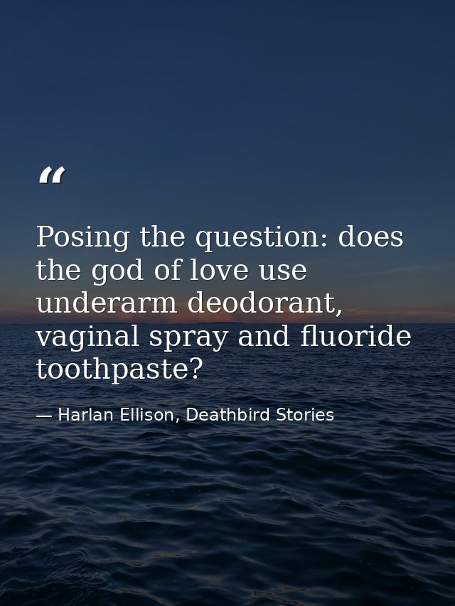 Posing the question: does the god of love use underarm deodorant, vaginal spray and fluoride toothpaste? — Harlan Ellison, Deathbird Stories