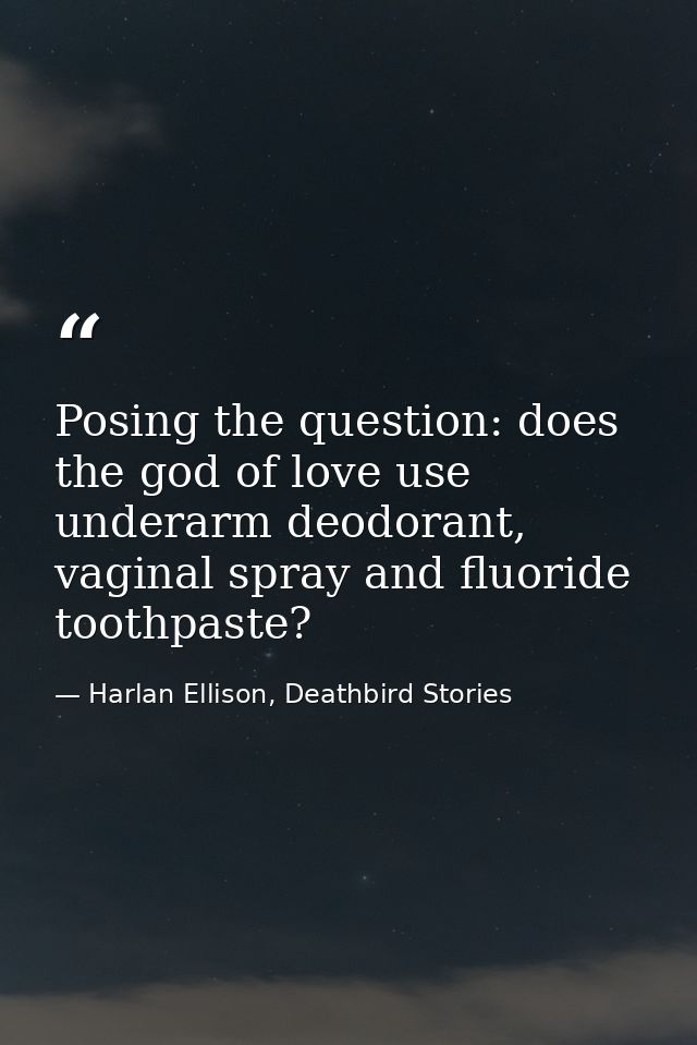 Posing the question: does the god of love use underarm deodorant, vaginal spray and fluoride toothpaste? — Harlan Ellison, Deathbird Stories