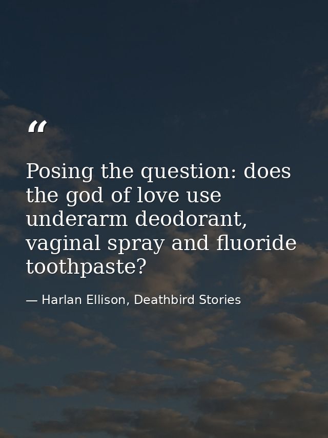 Posing the question: does the god of love use underarm deodorant, vaginal spray and fluoride toothpaste? — Harlan Ellison, Deathbird Stories