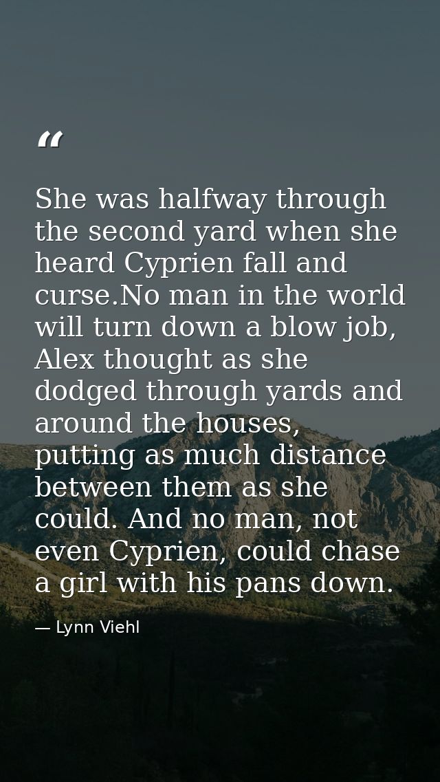 She was halfway through the second yard when she heard Cyprien fall and curse.No man in the world will turn down a blow  — Lynn Viehl