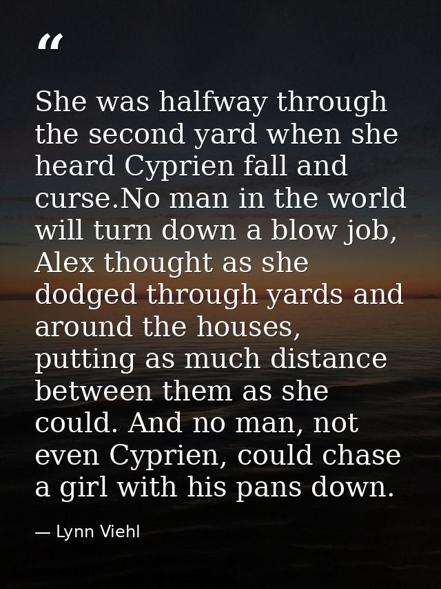 She was halfway through the second yard when she heard Cyprien fall and curse.No man in the world will turn down a blow  — Lynn Viehl