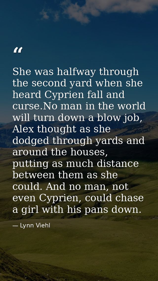 She was halfway through the second yard when she heard Cyprien fall and curse.No man in the world will turn down a blow  — Lynn Viehl