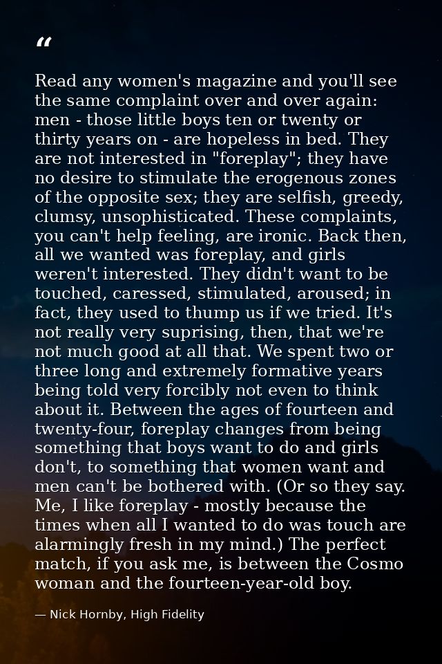 Read any women's magazine and you'll see the same complaint over and over again: men - those little boys ten or twenty o — Nick Hornby, High Fidelity