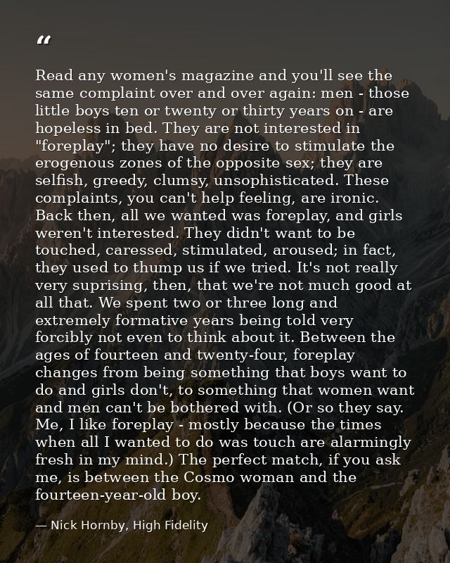Read any women's magazine and you'll see the same complaint over and over again: men - those little boys ten or twenty o — Nick Hornby, High Fidelity