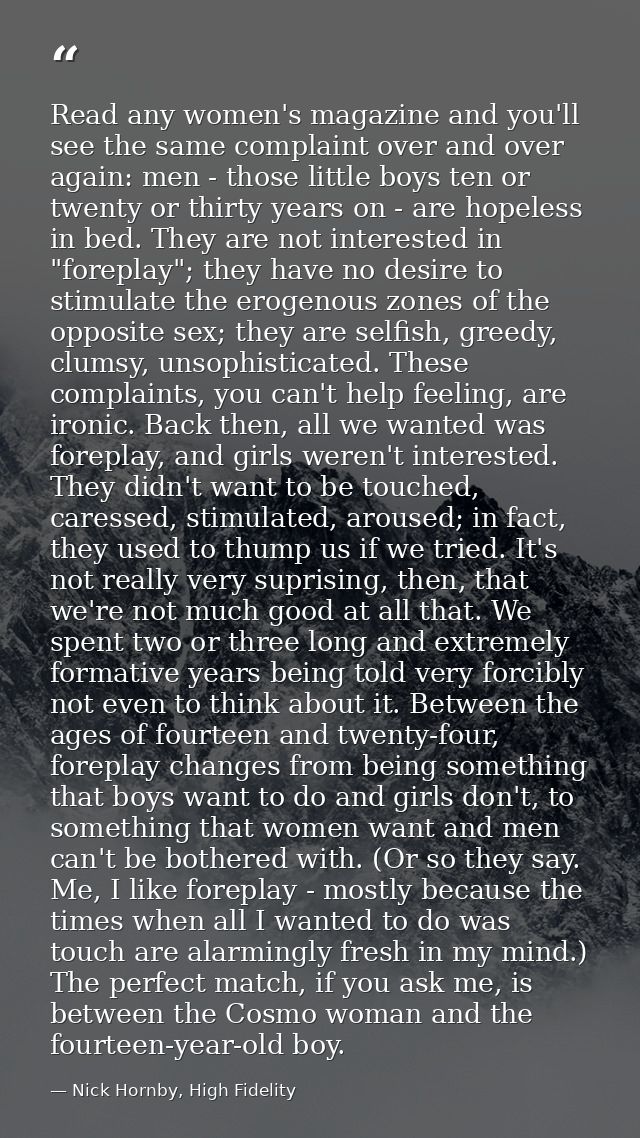 Read any women's magazine and you'll see the same complaint over and over again: men - those little boys ten or twenty o — Nick Hornby, High Fidelity