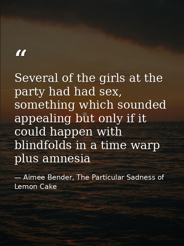 Several of the girls at the party had had sex, something which sounded appealing but only if it could happen with blindf — Aimee Bender, The Particular Sadness of Lemon Cake