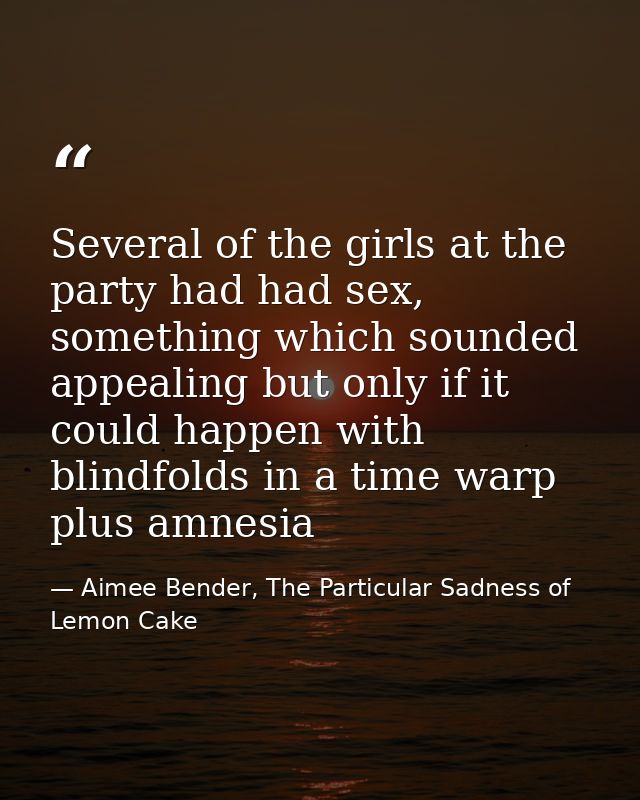 Several of the girls at the party had had sex, something which sounded appealing but only if it could happen with blindf — Aimee Bender, The Particular Sadness of Lemon Cake