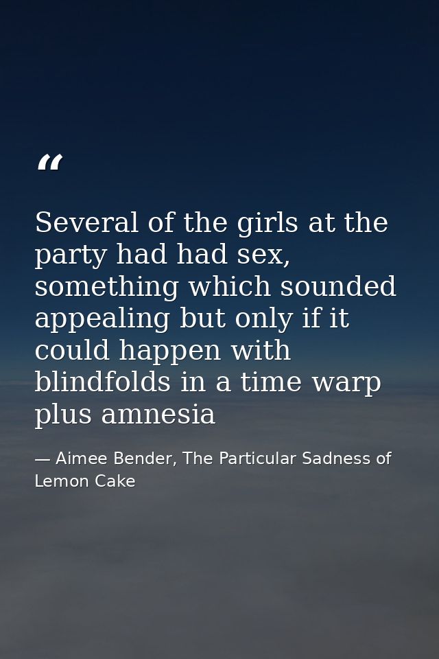 Several of the girls at the party had had sex, something which sounded appealing but only if it could happen with blindf — Aimee Bender, The Particular Sadness of Lemon Cake