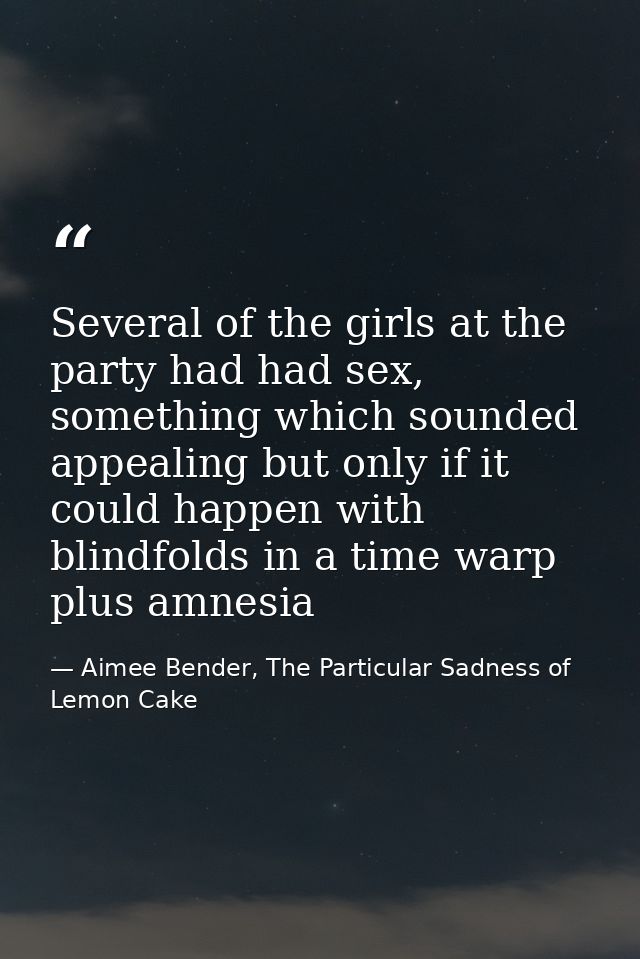 Several of the girls at the party had had sex, something which sounded appealing but only if it could happen with blindf — Aimee Bender, The Particular Sadness of Lemon Cake