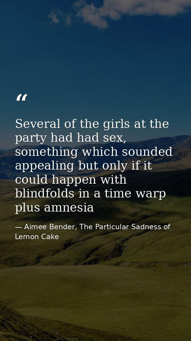 Several of the girls at the party had had sex, something which sounded appealing but only if it could happen with blindf — Aimee Bender, The Particular Sadness of Lemon Cake
