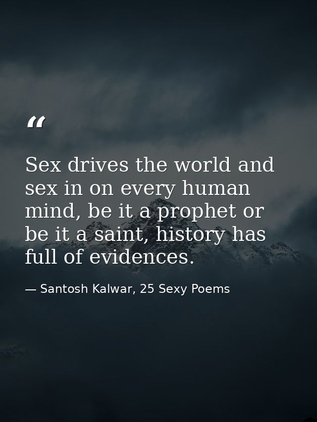 Sex drives the world and sex in on every human mind, be it a prophet or be it a saint, history has full of evidences. — Santosh Kalwar, 25 Sexy Poems