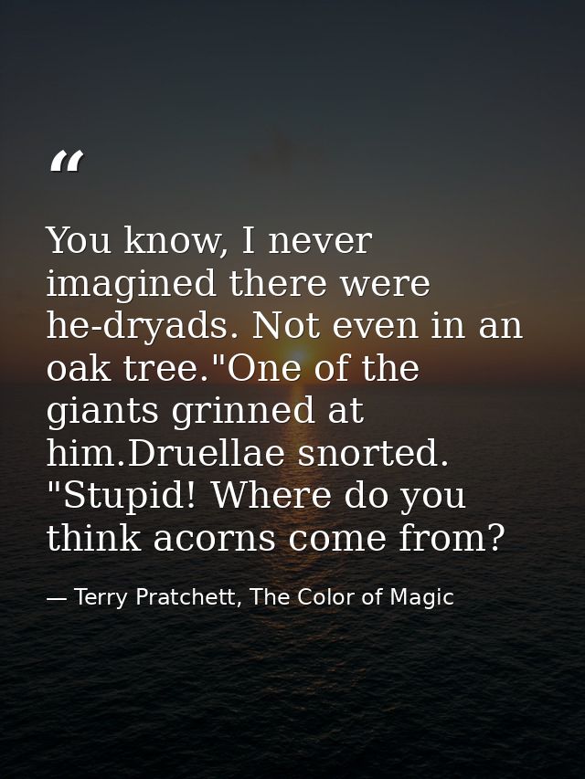 You know, I never imagined there were he-dryads. Not even in an oak tree."One of the giants grinned at him.Druellae snor — Terry Pratchett, The Color of Magic