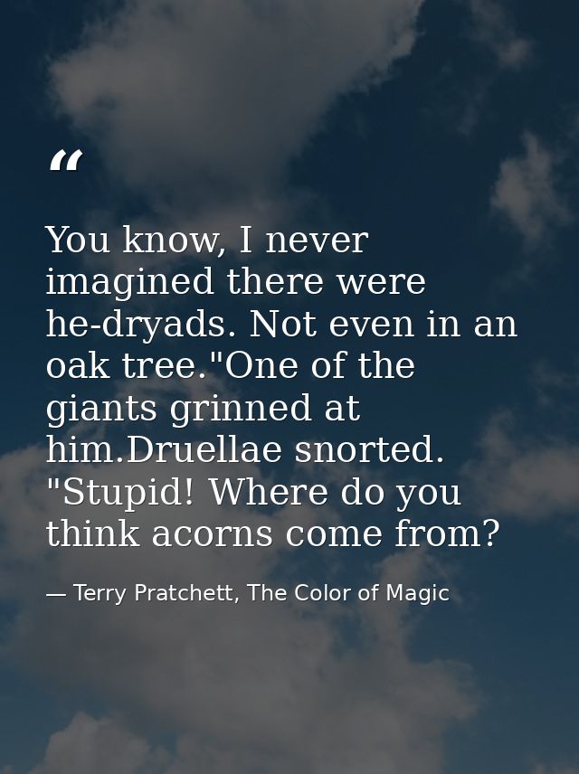 You know, I never imagined there were he-dryads. Not even in an oak tree."One of the giants grinned at him.Druellae snor — Terry Pratchett, The Color of Magic