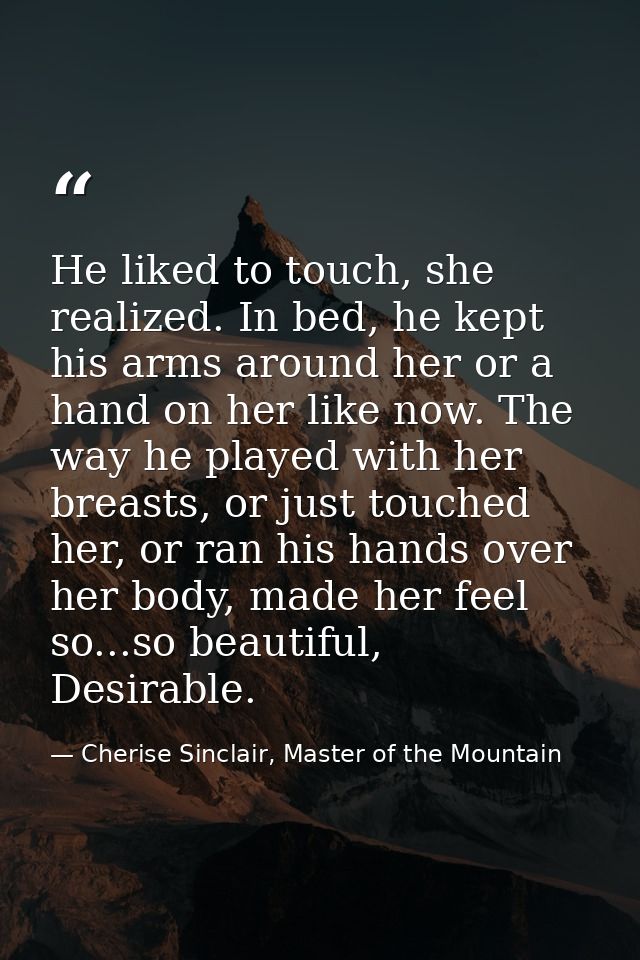 He liked to touch, she realized. In bed, he kept his arms around her or a hand on her like now. The way he played with h — Cherise Sinclair, Master of the Mountain