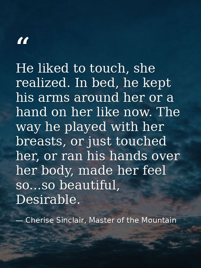 He liked to touch, she realized. In bed, he kept his arms around her or a hand on her like now. The way he played with h — Cherise Sinclair, Master of the Mountain