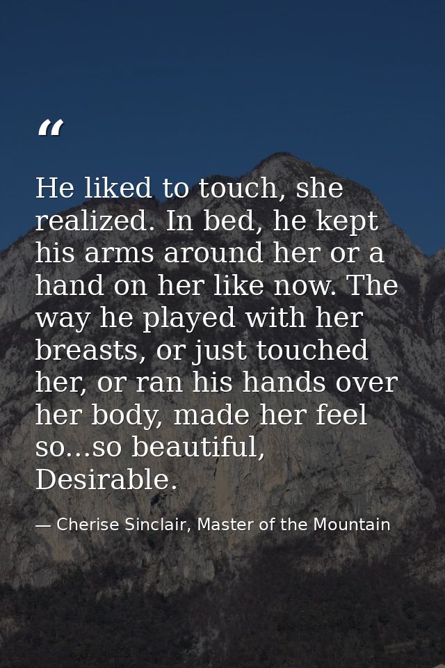 He liked to touch, she realized. In bed, he kept his arms around her or a hand on her like now. The way he played with h — Cherise Sinclair, Master of the Mountain