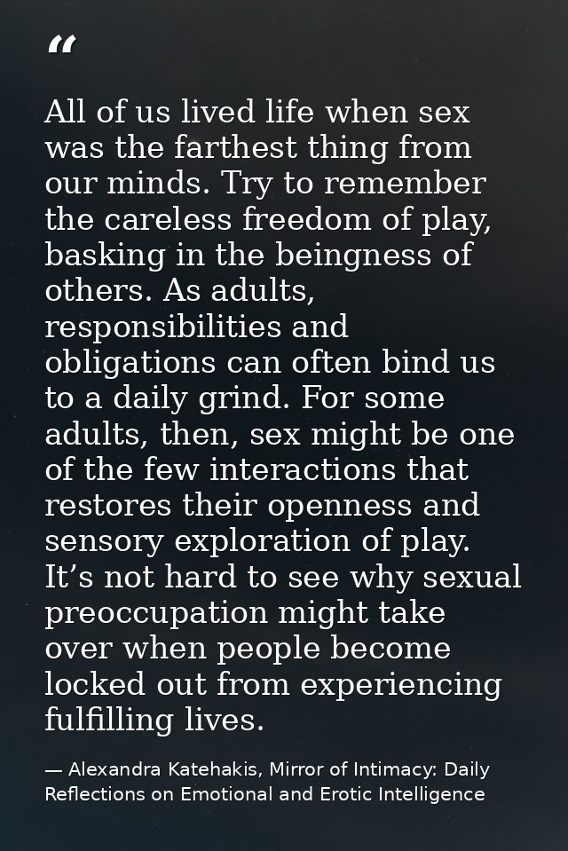 All of us lived life when sex was the farthest thing from our minds. Try to remember the careless freedom of play, baski — Alexandra Katehakis, Mirror of Intimacy: Daily Reflections on Emotional and Erotic Intelligence