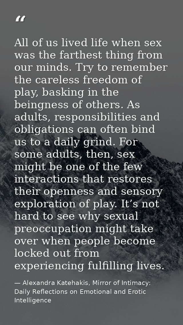 All of us lived life when sex was the farthest thing from our minds. Try to remember the careless freedom of play, baski — Alexandra Katehakis, Mirror of Intimacy: Daily Reflections on Emotional and Erotic Intelligence