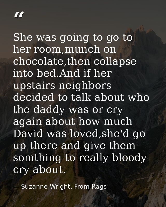 She was going to go to her room,munch on chocolate,then collapse into bed.And if her upstairs neighbors decided to talk  — Suzanne Wright, From Rags