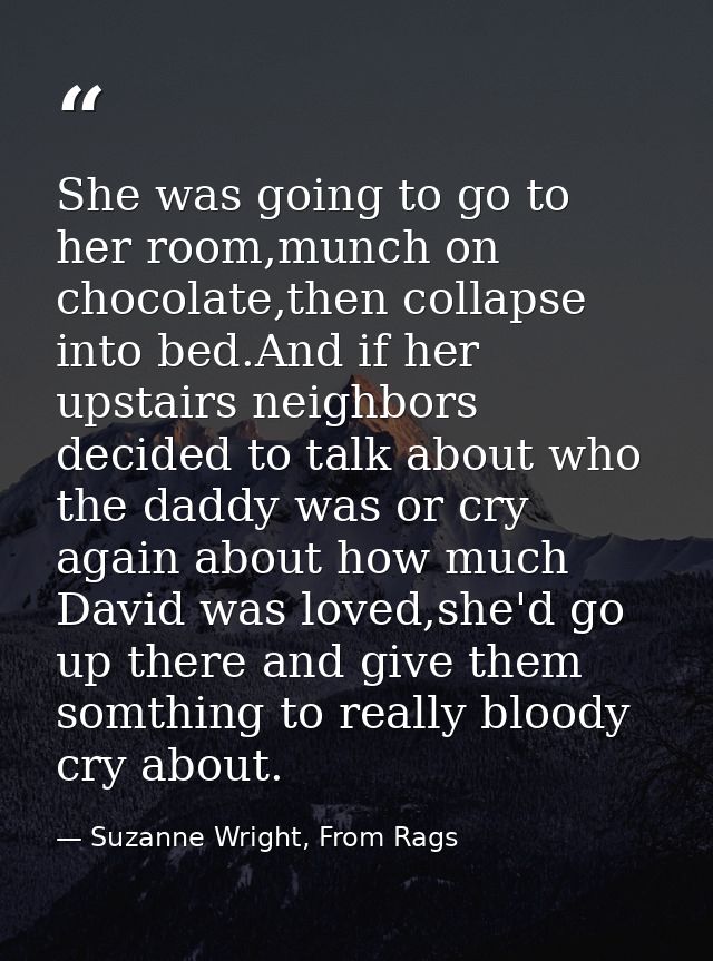 She was going to go to her room,munch on chocolate,then collapse into bed.And if her upstairs neighbors decided to talk  — Suzanne Wright, From Rags