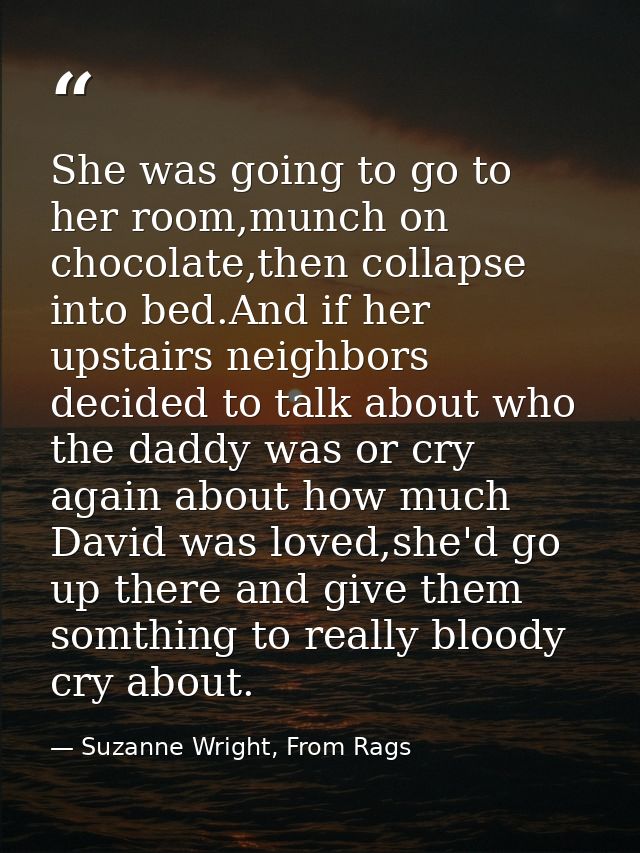 She was going to go to her room,munch on chocolate,then collapse into bed.And if her upstairs neighbors decided to talk  — Suzanne Wright, From Rags