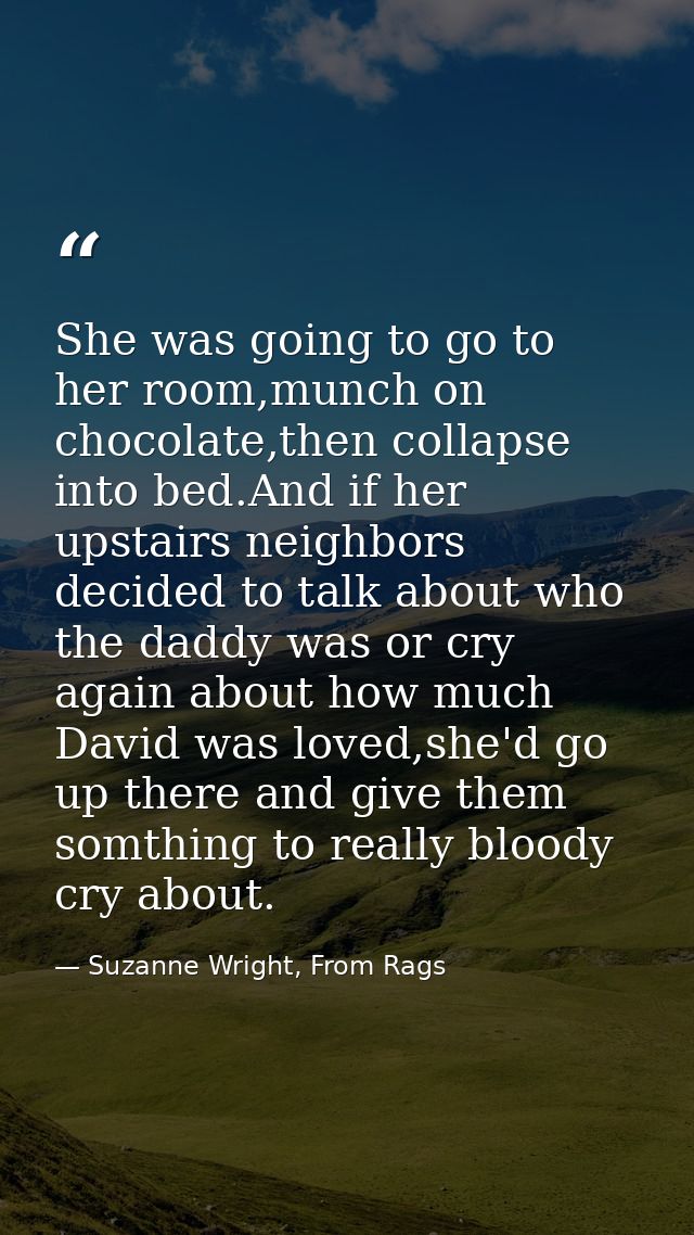 She was going to go to her room,munch on chocolate,then collapse into bed.And if her upstairs neighbors decided to talk  — Suzanne Wright, From Rags