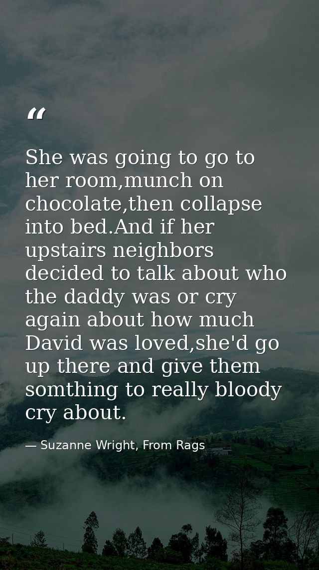 She was going to go to her room,munch on chocolate,then collapse into bed.And if her upstairs neighbors decided to talk  — Suzanne Wright, From Rags