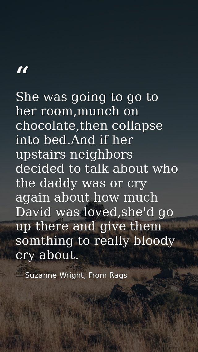 She was going to go to her room,munch on chocolate,then collapse into bed.And if her upstairs neighbors decided to talk  — Suzanne Wright, From Rags