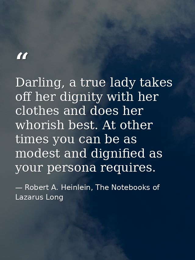 Darling, a true lady takes off her dignity with her clothes and does her whorish best. At other times you can be as mode — Robert A. Heinlein, The Notebooks of Lazarus Long